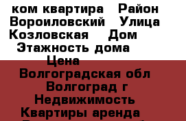 1ком квартира › Район ­ Вороиловский › Улица ­ Козловская  › Дом ­ 25 › Этажность дома ­ 10 › Цена ­ 10 000 - Волгоградская обл., Волгоград г. Недвижимость » Квартиры аренда   . Волгоградская обл.,Волгоград г.